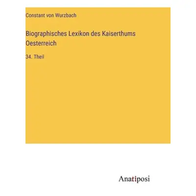 "Biographisches Lexikon des Kaiserthums Oesterreich: 34. Theil" - "" ("Wurzbach Constant Von")