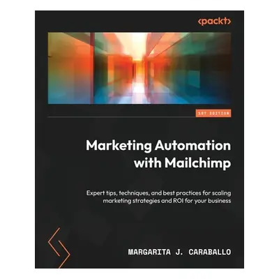 "Marketing Automation with Mailchimp: Expert tips, techniques, and best practices for scaling ma