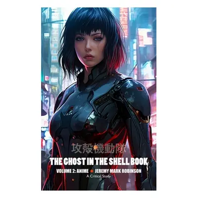 "The Ghost in the Shell Book: Volume 2: Anime" - "" ("Robinson Jeremy Mark")