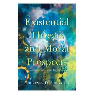 "Existential Threats and Moral Prospects: (Essays on the Human Condition)" - "" ("Schlosser Cour