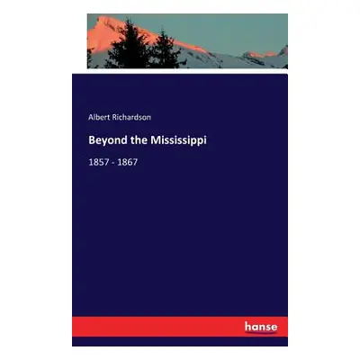 "Beyond the Mississippi: 1857 - 1867" - "" ("Richardson Albert")