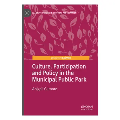 "Culture, Participation and Policy in the Municipal Public Park" - "" ("Gilmore Abigail")