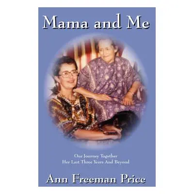 "Mama and Me: Our Journey Together Her Last Three Years and Beyond" - "" ("Price Freeman Ann")