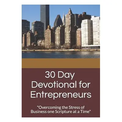 "30 Day Devotional for Entrepreneurs: Overcoming the Stress of Business Ownership One Scripture 