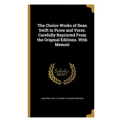 "The Choice Works of Dean Swift in Prose and Verse. Carefully Reprinted From the Original Editio