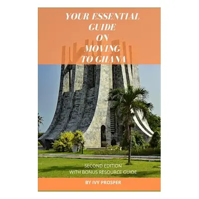 "Your Essential Guide on Moving to Ghana: With Bonus Resource Guide" - "" ("Prosper Ivy")