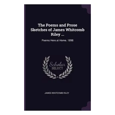 "The Poems and Prose Sketches of James Whitcomb Riley ...: Poems Here at Home. 1898" - "" ("Rile