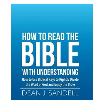 "How to Read the Bible with Understanding: How to Use Biblical Keys to Rightly Divide the Word o