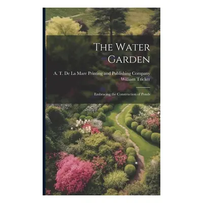 "The Water Garden; Embracing the Construction of Ponds" - "" ("Tricker William")