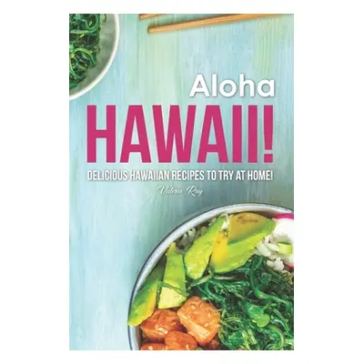 "Aloha Hawaii!: Delicious Hawaiian Recipes to Try at Home!" - "" ("Ray Valeria")