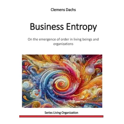 "Business Entropy: On the emergence of order in living beings and organizations" - "" ("Dachs Cl