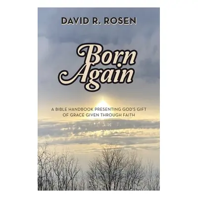 "Born Again: A Bible Handbook Presenting God's Gift of Grace Given Through Faith" - "" ("Rosen D