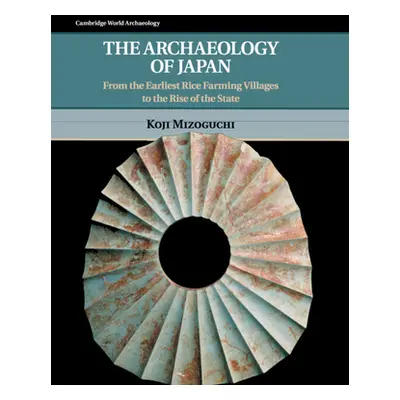 "The Archaeology of Japan: From the Earliest Rice Farming Villages to the Rise of the State" - "