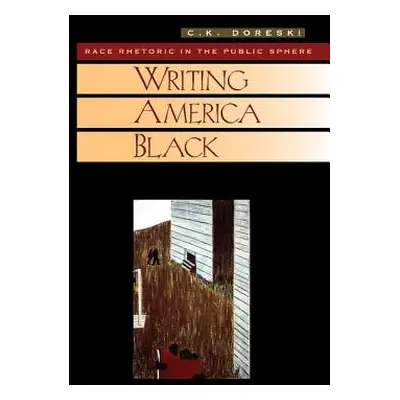 "Writing America Black: Race Rhetoric and the Public Sphere" - "" ("Doreski C. K.")