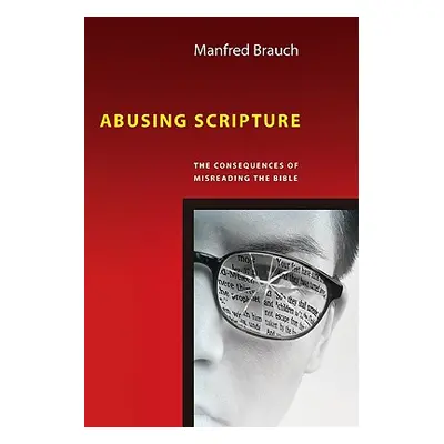 "Abusing Scripture: The Consequences of Misreading the Bible" - "" ("Brauch Manfred T.")