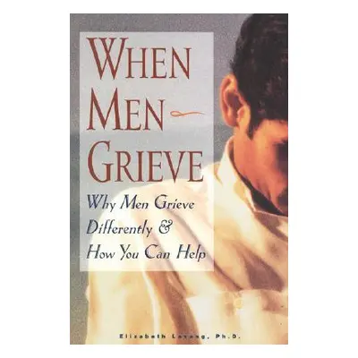 "When Men Grieve: Why Men Grieve Differently and How You Can Help" - "" ("Levang Elizabeth")