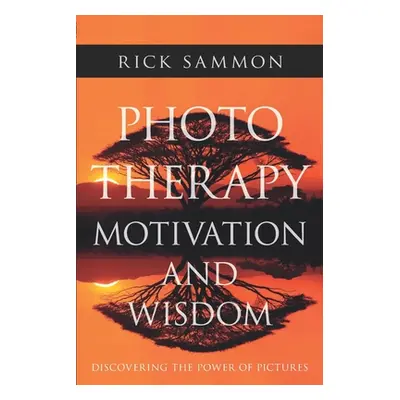 "Photo Therapy Motivation and Wisdom: Discovering the Power of Pictures" - "" ("Sammon Rick")