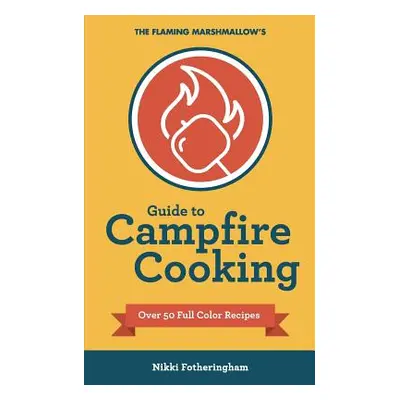 "The Flaming Marshmallow's Guide to Campfire Cooking" - "" ("Fotheringham Nikki")