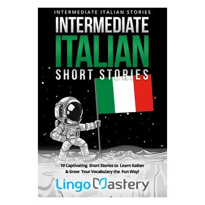 "Intermediate Italian Short Stories: 10 Captivating Short Stories to Learn Italian & Grow Your V