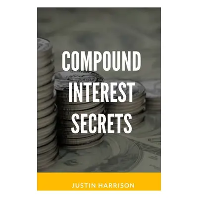 "Compound Interest Secrets: Grow Your Wealth Like The Big Guys" - "" ("Harrison Justin")