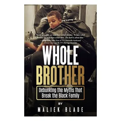 "Whole Brother: Debunking the Myths That Break the Black Family" - "" ("Blade Maliek")