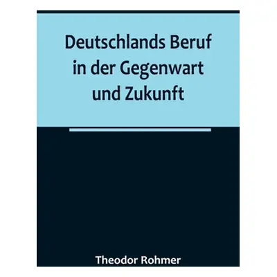 "Deutschlands Beruf in der Gegenwart und Zukunft" - "" ("Rohmer Theodor")