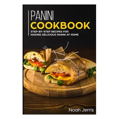 "Panini Cookbook: Step-by-step recipes for making delicious panini at home" - "" ("Jerris Noah")