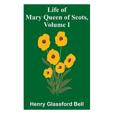 "Life of Mary Queen of Scots, Volume I" - "" ("Glassford Bell Henry")