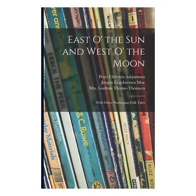 "East O' the Sun and West O' the Moon: With Other Norwegian Folk Tales" - "" ("Asbjrnsen Peter C