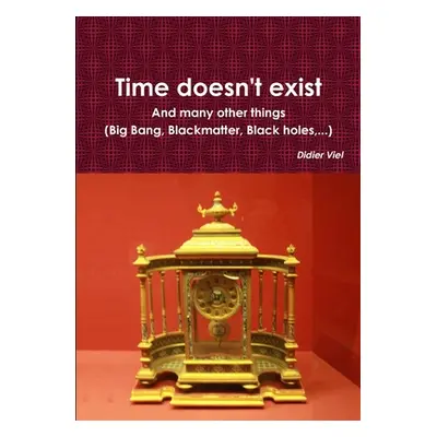 "Time doesn't exist. And many other things (Big Bang, Black matter, Black holes, ...)" - "" ("Vi