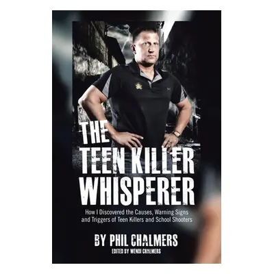 "The Teen Killer Whisperer: How I Discovered the Causes, Warning Signs and Triggers of Teen Kill