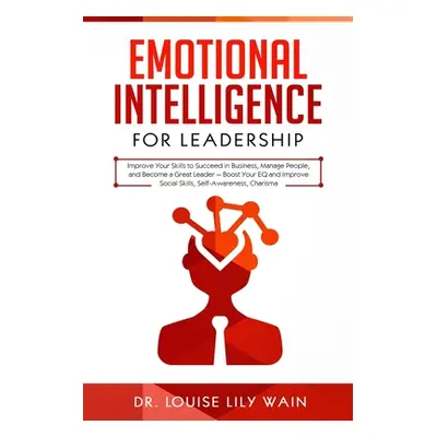 "Emotional Intelligence for Leadership: Improve Your Skills to Succeed in Business, Manage Peopl