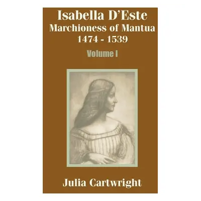 "Isabella D'Este: Marchioness of Mantua 1474 - 1539 (Volume One)" - "" ("Cartwright Julia")