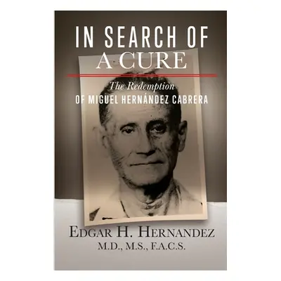 "In Search of a Cure: The Redemption of Miguel Hernandez Cabrera" - "" ("Hernandez Edgar")