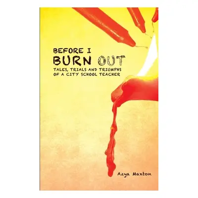 "Before I Burn Out: Tales, Trials and Triumphs of a City School Teacher" - "" ("Maxton Azya")