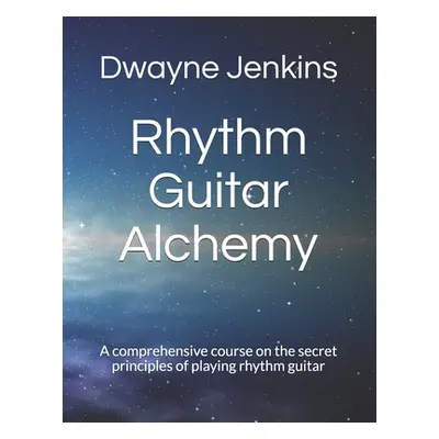 "Rhythm Guitar Alchemy: A comprehensive course on the secret principles of playing rhythm guitar