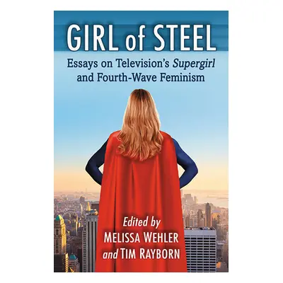 "Girl of Steel: Essays on Television's Supergirl and Fourth-Wave Feminism" - "" ("Wehler Melissa