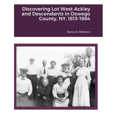 "Discovering Lot West Ackley and Descendants in Albion, Oswego County, NY, 1813-1984" - "" ("Mat