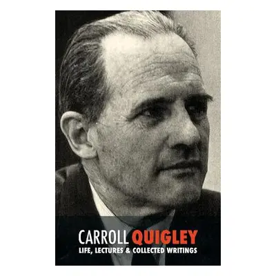 "Carroll Quigley: Life, Lectures and Collected Writings" - "" ("Quigley Carroll")