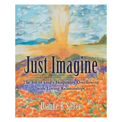 "Just Imagine: The Joy of God's Hospitality Overflowing with Loving Relationships" - "" ("Salter