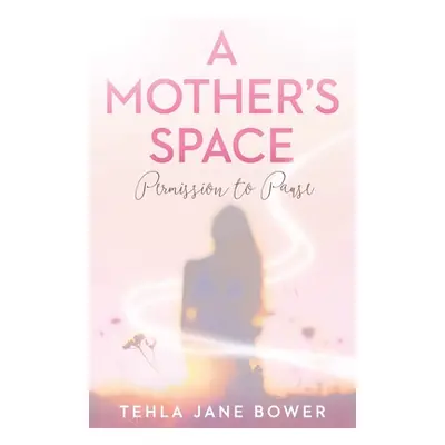 "A Mother's Space: Permission to Pause" - "" ("Bower Tehla Jane")