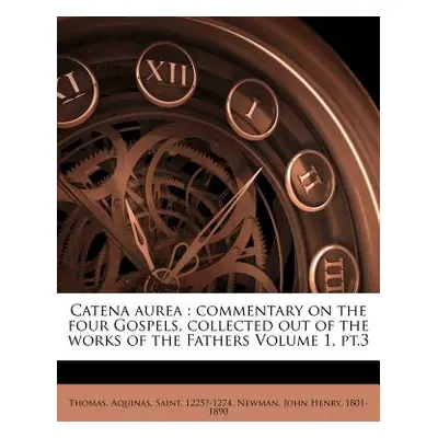 "Catena Aurea: Commentary on the Four Gospels, Collected Out of the Works of the Fathers Volume 