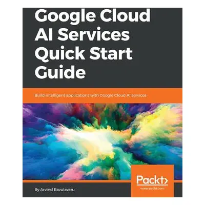 "Google Cloud AI Services Quick Start Guide" - "" ("Ravulavaru Arvind")