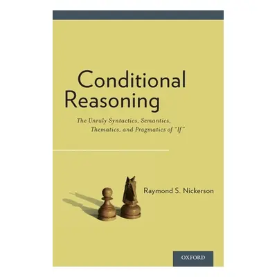 "Conditional Reasoning: The Unruly Syntactics, Semantics, Thematics, and Pragmatics of If""" - "