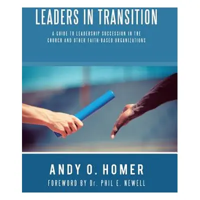 "Leaders In Transition: A Guide To Leadership Succession In The Church and Other Faith-Based Org