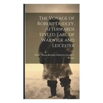 "The Voyage of Robert Dudley, Afterwards Styled Earl of Warwick and Leicester" - "" ("Abram Kend