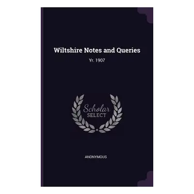 "Wiltshire Notes and Queries: Yr. 1907" - "" ("Anonymous")