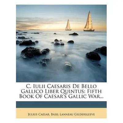 "C. Iulii Caesaris de Bello Gallico Liber Quintus: Fifth Book of Caesar's Gallic War..." - "" ("