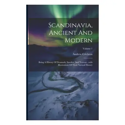 "Scandinavia, Ancient And Modern: Being A History Of Denmark, Sweden, And Norway...with Illustra