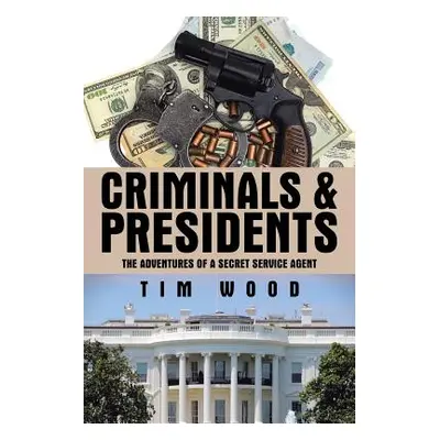 "Criminals & Presidents: The Adventures of a Secret Service Agent" - "" ("Wood Tim")